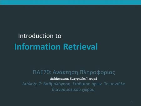 Introduction to Information Retrieval Introduction to Information Retrieval ΠΛΕ70: Ανάκτηση Πληροφορίας Διδάσκουσα: Ευαγγελία Πιτουρά Διάλεξη 7: Βαθμολόγηση.