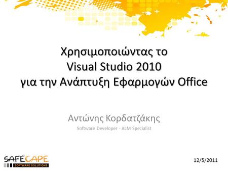 Χρησιμοποιώντας το Visual Studio 2010 για την Ανάπτυξη Εφαρμογών Office Αντώνης Κορδατζάκης Software Developer - ALM Specialist 12/5/2011.
