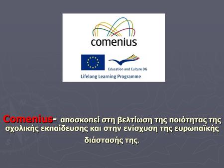 Comenius- αποσκοπεί στη βελτίωση της ποιότητας της σχολικής εκπαίδευσης και στην ενίσχυση της ευρωπαϊκής διάστασής της.