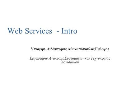 Web Services - Intro Υποψηφ. Διδάκτορας Αθανασόπουλος Γιώργος Εργαστήριο Ανάλυσης Συστημάτων και Τεχνολογίας Λογισμικού.