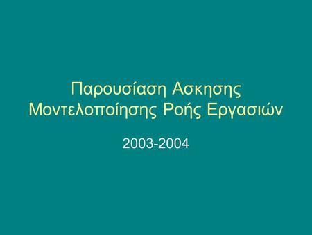Παρουσίαση Ασκησης Μοντελοποίησης Ροής Εργασιών 2003-2004.