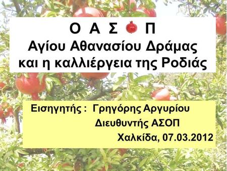 Ο Α Σ Π Αγίου Αθανασίου Δράμας και η καλλιέργεια της Ροδιάς Εισηγητής : Γρηγόρης Αργυρίου Διευθυντής ΑΣΟΠ Χαλκίδα, 07.03.2012.