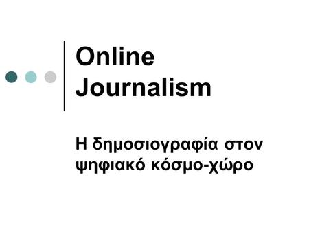 Online Journalism Η δημοσιογραφία στον ψηφιακό κόσμο-χώρο