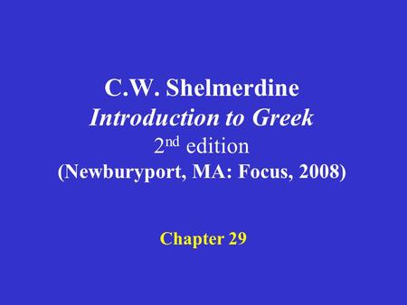 C.W. Shelmerdine Introduction to Greek 2 nd edition (Newburyport, MA: Focus, 2008) Chapter 29.