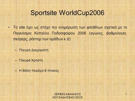 ΖΕΡΒΑΣ ΑΘΑΝΑΣΙΟΣ ΜΩΥΣΙΑΔΗΣ ΒΑΣΙΛΕΙΟΣ 1 Sportsite WorldCup2006 •Το site έχει ως στόχο την ενημέρωση των φιλάθλων σχετικά με το Παγκόσμιο Κύπελλο Ποδοσφαίρου.