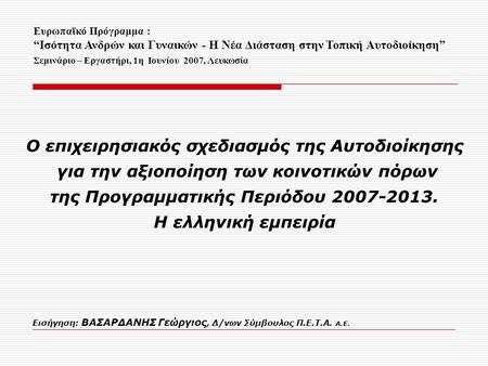 Ο επιχειρησιακός σχεδιασμός της Αυτοδιοίκησης για την αξιοποίηση των κοινοτικών πόρων της Προγραμματικής Περιόδου 2007-2013. Η ελληνική εμπειρία Εισήγηση: