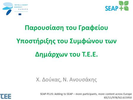 Παρουσίαση του Γραφείου Υποστήριξης του Συμφώνου των Δημάρχων του Τ.Ε.Ε. Χ. Δούκας, Ν. Ανουσάκης SEAP-PLUS: Adding to SEAP – more participants, more content.