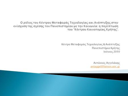 Κέντρο Μεταφοράς Τεχνολογίας & Ανάπτυξης Πανεπιστήμιο Κρήτης Ιούνιος 2010 Αντώνιος Αγγελάκης