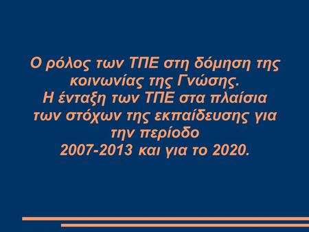 Ο ρόλος των ΤΠΕ στη δόμηση της κοινωνίας της Γνώσης. Η ένταξη των ΤΠΕ στα πλαίσια των στόχων της εκπαίδευσης για την περίοδο 2007-2013 και για το 2020.