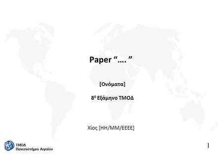 1 ΤΜΟΔ Πανεπιστήμιο Αιγαίου Paper “…. ” Χίος [ΗΗ/ΜΜ/ΕΕΕΕ] [Ονόματα] 8 0 Εξάμηνο ΤΜΟΔ.