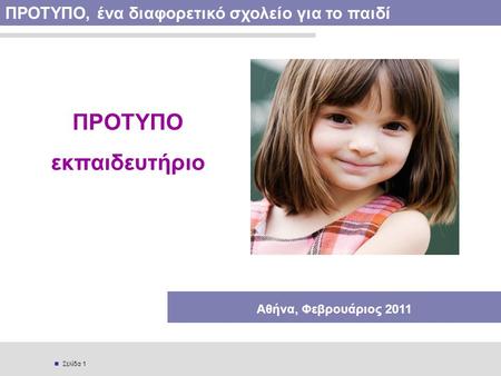  Σελίδα 1 ΠΡΟΤΥΠΟ, ένα διαφορετικό σχολείο για το παιδί ΠΡΟΤΥΠΟ εκπαιδευτήριο Αθήνα, Φεβρουάριος 2011.