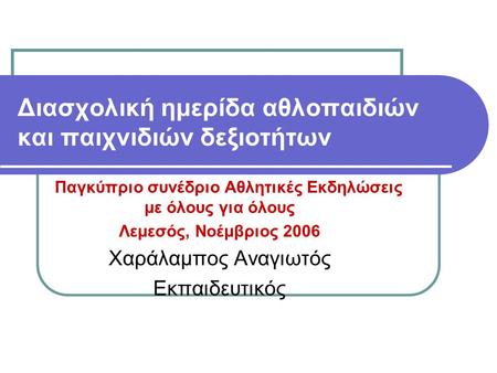 Διασχολική ημερίδα αθλοπαιδιών και παιχνιδιών δεξιοτήτων Παγκύπριο συνέδριο Αθλητικές Εκδηλώσεις με όλους για όλους Λεμεσός, Νοέμβριος 2006 Χαράλαμπος.