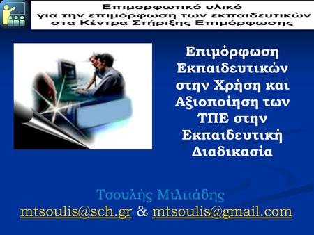 Mtsoulis@sch.gr & mtsoulis@gmail.com Επιμόρφωση Εκπαιδευτικών στην Χρήση και Αξιοποίηση των ΤΠΕ στην Εκπαιδευτική Διαδικασία Τσουλής Μιλτιάδης mtsoulis@sch.gr.