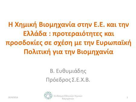 Η Χημική Βιομηχανία στην Ε.Ε. και την Ελλάδα : προτεραιότητες και προσδοκίες σε σχέση με την Ευρωπαϊκή Πολιτική για την Βιομηχανία Β. Ευθυμιάδης Πρόεδρος.