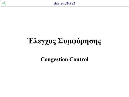 Δίκτυα Η/Υ ΙΙ Έλεγχος Συμφόρησης Congestion Control.
