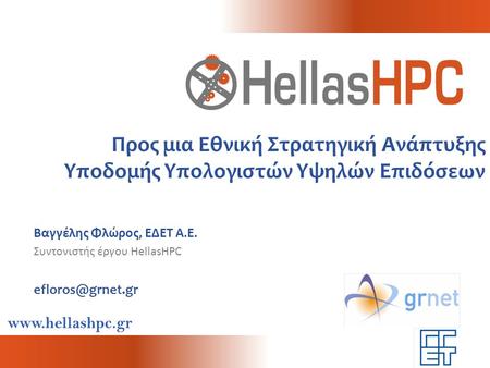 Προς μια Εθνική Στρατηγική Ανάπτυξης Υποδομής Υπολογιστών Υψηλών Επιδόσεων Βαγγέλης Φλώρος, ΕΔΕΤ A.E. Συντονιστής έργου HellasHPC efloros@grnet.gr.