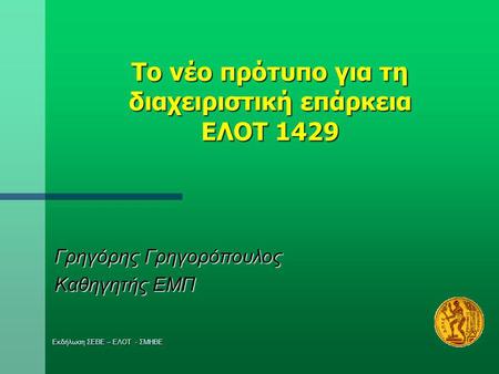 Το νέο πρότυπο για τη διαχειριστική επάρκεια ΕΛΟΤ 1429 Γρηγόρης Γρηγορόπουλος Καθηγητής ΕΜΠ Εκδήλωση ΣΕΒΕ – ΕΛΟΤ - ΣΜΗΒΕ.