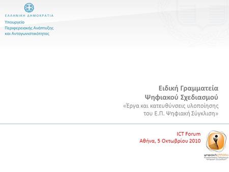 Ειδική Γραμματεία Ψηφιακού Σχεδιασμού «Έργα και κατευθύνσεις υλοποίησης του Ε.Π. Ψηφιακή Σύγκλιση» ICT Forum Αθήνα, 5 Οκτωβρίου 2010.