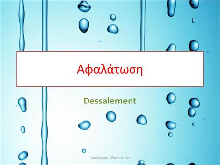 Αφαλάτωση Dessalement 1Αφαλάτωση - Desselement • Η παρατεταμένη ανομβρία που παρατηρήθηκε στον τόπο μας κατά την τελευταία δεκαετία του 20ου αιώνα, που.