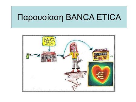 Παρουσίαση ΒΑΝCA ETICA. Tο Μανιφέστο των Ηθικών τραπεζών •Η πίστωση σε όλες τις μορφές της είναι δικαίωμα όλων •Ο πλουτισμός που στηρίζεται στην κατοχή.