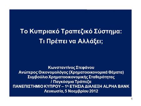 1 Το Κυπριακό Τραπεζικό Σύστημα: Τι Πρέπει να Αλλάξει; Κωνσταντίνος Στεφάνου Ανώτερος Οικονομολόγος (Χρηματοοικονομικά Θέματα) Συμβούλιο Χρηματοοικονομικής.
