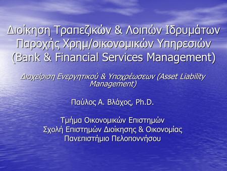 Διοίκηση Τραπεζικών & Λοιπών Ιδρυμάτων Παροχής Χρημ/οικονομικών Υπηρεσιών (Bank & Financial Services Management) Διαχείριση Ενεργητικού & Υποχρέωσεων (Asset.