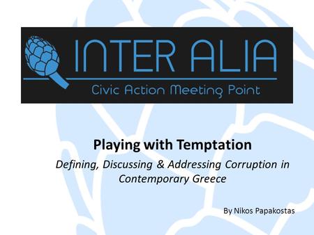 Playing with Temptation Defining, Discussing & Addressing Corruption in Contemporary Greece By Nikos Papakostas.