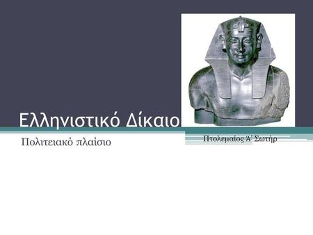 Ελληνιστικό Δίκαιο Πολιτειακό πλαίσιο Πτολεμαίος Ἀ’ Σωτήρ.