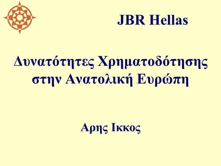 Δυνατότητες Χρηματοδότησης στην Ανατολική Ευρώπη Αρης Ικκος JBR Hellas.