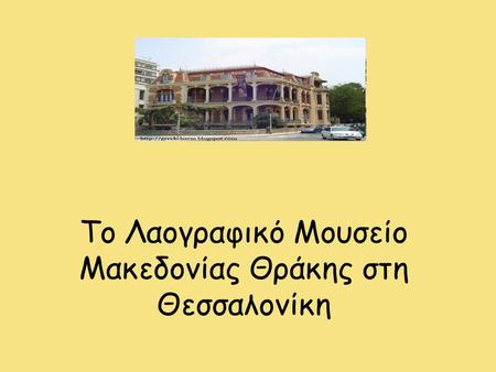 Το Λαογραφικό Μουσείο Μακεδονίας Θράκης στη Θεσσαλονίκη