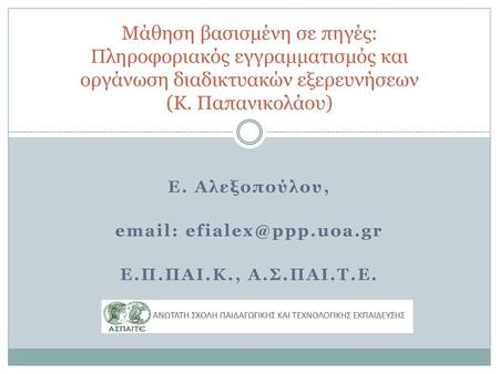 Μάθηση βασισμένη σε πηγές: Πληροφοριακός εγγραμματισμός και οργάνωση διαδικτυακών εξερευνήσεων (Κ. Παπανικολάου) Ε. Αλεξοπούλου, email: efialex@ppp.uoa.gr.