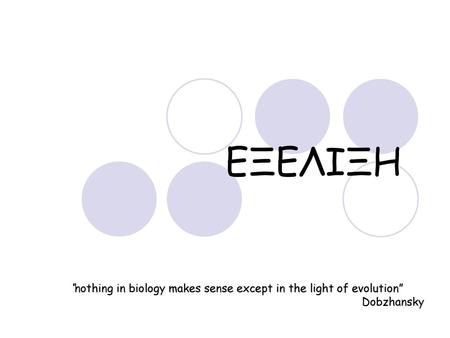 ΕΞΕΛΙΞΗ “nothing in biology makes sense except in the light of evolution” Dobzhansky.