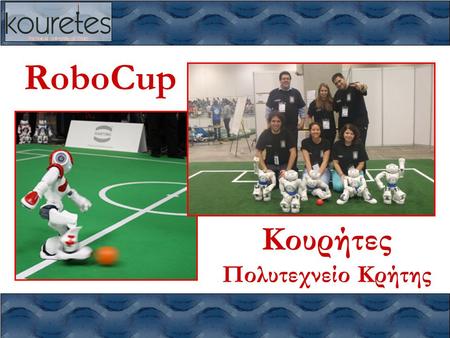 RoboCup Κουρήτες Πολυτεχνείο Κρήτης. Κουρήτες – RoboCup 2013 Πολυτεχνείο Κρήτης www.kouretes.gr 2/21 RoboCup •Τι είναι το RoboCup; –παγκόσμιο πρωτάθλημα.