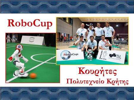 RoboCup Κουρήτες Πολυτεχνείο Κρήτης. RoboCup – Κουρήτες – 2009 Πολυτεχνείο Κρήτης, Χανιά RoboCup  Τι είναι το RoboCup; –παγκόσμιο πρωτάθλημα ρομποτικού.