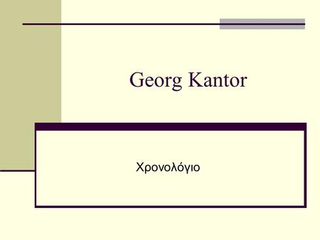 Georg Kantor Χρονολόγιο. Γέννηση 3 Μαρτίου 1845 1874: Μπορεί το τετράγωνο να αντιστοιχηθεί ‘1- 1’με το ευθύγραμμο τμήμα;  Μπορει μια επιφάνεια (ας πούμε.