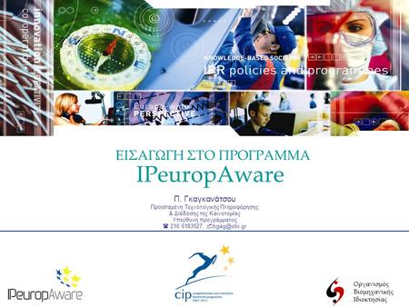 Οργανισμός Βιομηχανικής Ιδιοκτησίας IPeuropAware Π. Γκαγκανάτσου Προϊσταμένη Τεχνολογικής Πληροφόρησης & Διάδοσης της Καινοτομίας Υπεύθυνη προγράμματος.