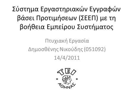 Σύστημα Εργαστηριακών Εγγραφών βάσει Προτιμήσεων (ΣΕΕΠ) με τη βοήθεια Εμπείρου Συστήματος Πτυχιακή Εργασία Δημοσθένης Νικούδης (051092) 14/4/2011.