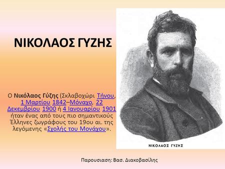 ΝΙΚΟΛΑΟΣ ΓΥΖΗΣ Ο Νικόλαος Γύζης (Σκλαβοχώρι Τήνου, 1 Μαρτίου 1842–Μόναχο, 22 Δεκεμβρίου 1900 ή 4 Ιανουαρίου 1901 ήταν ένας από τους πιο σημαντικούς Έλληνες.