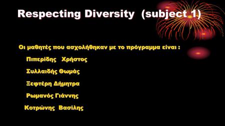 Respecting Diversity (subject 1) Respecting Diversity (subject 1) Oι μαθητές που ασχολήθηκαν με το πρόγραμμα είναι : Πιπερίδης Χρήστος Πιπερίδης Χρήστος.