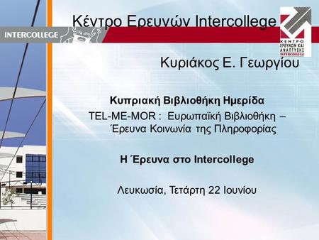 Κέντρο Ερευνών Intercollege Κυριάκος Ε. Γεωργίου Κυπριακή Βιβλιοθήκη Ημερίδα TEL-ME-MOR : Ευρωπαϊκή Βιβλιοθήκη – Έρευνα Κοινωνία της Πληροφορίας Η Έρευνα.