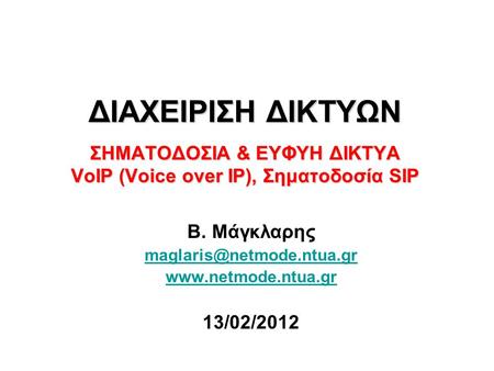 Β. Μάγκλαρης maglaris@netmode.ntua.gr www.netmode.ntua.gr 13/02/2012 ΔΙΑΧΕΙΡΙΣΗ ΔΙΚΤΥΩΝ ΣΗΜΑΤΟΔΟΣΙΑ & ΕΥΦΥΗ ΔΙΚΤΥΑ VoIP (Voice over IP), Σηματοδοσία SIP.