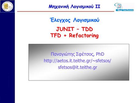 Μηχανική Λογισμικού ΙΙ Έλεγχος Λογισμικού JUNIT – TDD TFD + Refactoring Παναγιώτης Σφέτσος, PhD