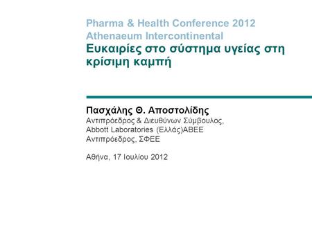 Pharma & Health Conference 2012 Athenaeum Intercontinental Ευκαιρίες στο σύστημα υγείας στη κρίσιμη καμπή Πασχάλης Θ. Αποστολίδης Αντιπρόεδρος & Διευθύνων.