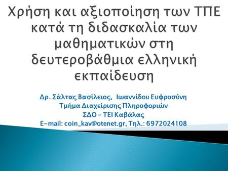 Χρήση και αξιοποίηση των ΤΠΕ κατά τη διδασκαλία των μαθηματικών στη δευτεροβάθμια ελληνική εκπαίδευση Δρ. Σάλτας Βασίλειος, Ιωαννίδου Ευφροσύνη Τμήμα.