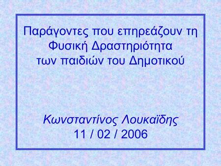 Παράγοντες που επηρεάζουν τη Φυσική Δραστηριότητα των παιδιών του Δημοτικού Κωνσταντίνος Λουκαϊδης 11 / 02 / 2006.