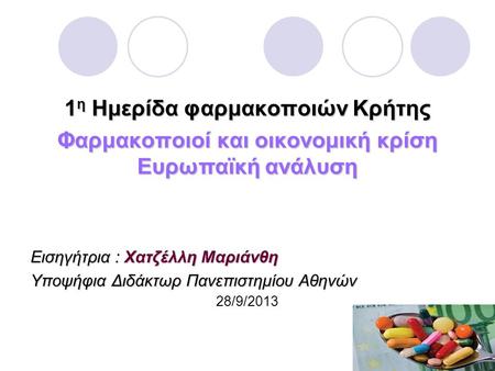 1 η Ημερίδα φαρμακοποιών Κρήτης Φαρμακοποιοί και οικονομική κρίση Ευρωπαϊκή ανάλυση Εισηγήτρια : Χατζέλλη Μαριάνθη Υποψήφια Διδάκτωρ Πανεπιστημίου Αθηνών.