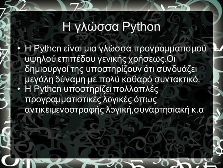 H γλώσσα Python H Python είναι μια γλώσσα προγραμματισμού υψηλού επιπέδου γενικής χρήσεως.Οι δημιουργοί της υποστηρίζουν ότι συνδυάζει μεγάλη δύναμη με.