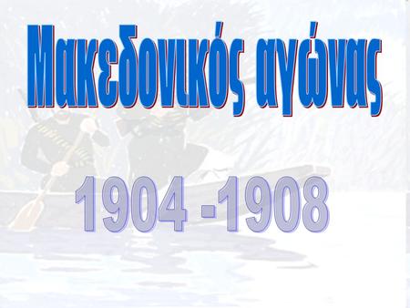 Μακεδονικός αγώνας 1904 -1908 1904 -1908.