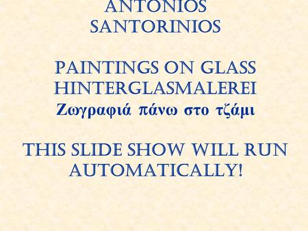 Antonios Santorinios Paintings on glass Hinterglasmalerei Ζωγραφιά πάνω στο τζάμι This slide show will run automatically!