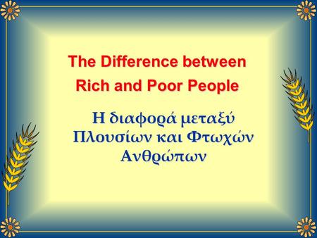 The Difference between Rich and Poor People Η διαφορά μεταξύ Πλουσίων και Φτωχών Ανθρώπων.
